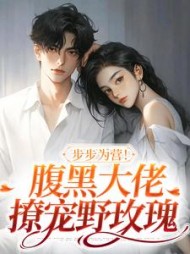 步步为营!腹黑大佬撩宠野玫瑰最新小说阅读