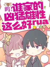呜!谁家的凶猛雄性这么好rua阅读小说阅读