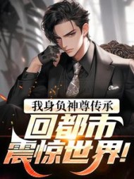 我身负神尊传承，回都市震惊世界(潇火火)小说阅读