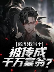 离谱！我当个兵，被传成千万富翁？阅读小说阅读