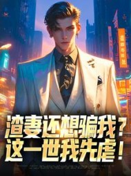 渣妻还想骗我？这一世我先虐阅读小说阅读