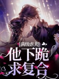 满级虐夫！他下跪求复合阅读小说阅读