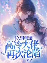 久别重逢，高冷大佬再次沦陷阅读小说阅读