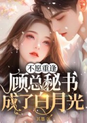 不愿重逢，顾总秘书成了白月光小说阅读