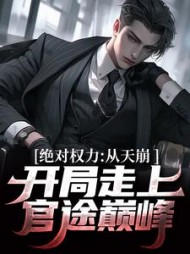 绝对权力：从天崩开局走上官途巅峰(鱼鱼的蝌蚪)小说阅读