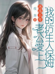 冰冻五年，老公爱上我的仿生人保姆阅读小说阅读