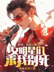 娱乐：用命写歌，女明星们求我别死阅读小说阅读