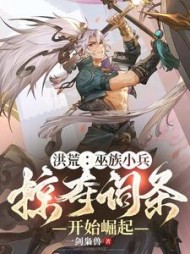 洪荒：巫族小兵，掠夺词条开始崛起小说阅读