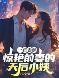 一首素颜，惊艳前妻的天后小姨阅读小说阅读