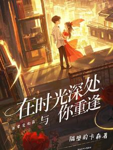 时光深处与你重逢最新阅读小说阅读