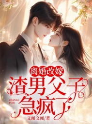 离婚改嫁,渣男父子急疯了阅读小说阅读