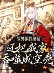 渣男骗我感情，还把我家吞噬成空壳小说阅读