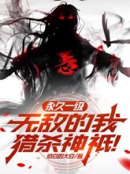 永久一级，无敌的我猎杀神祇小说阅读