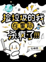 捡垃圾的我在星际杀疯了小说阅读