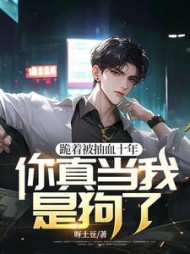 跪着被抽血十年，你真当我是狗了小说阅读