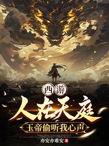 西游：人在天庭，玉帝偷听我心声小说阅读