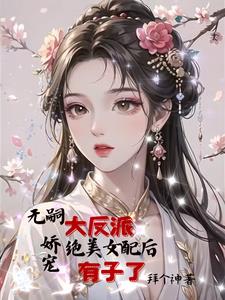 无嗣大反派娇宠绝美女配后有子了完整版小说阅读