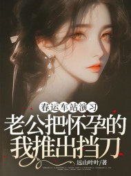 春运车站演习,老公把怀孕的我推出挡刀小说阅读