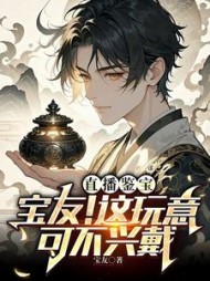 直播鉴宝：宝友！这玩意可不兴戴阅读小说阅读