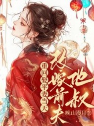 重回娶平妻当天，我转身改嫁前夫他叔小说阅读