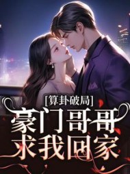 算卦破局,豪门哥哥求我回家阅读小说阅读