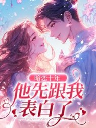 暗恋十年,他先跟我表白了阅读小说阅读