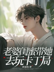 老婆闺蜜带她去玩卡丁局(林夏阳)小说阅读