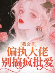 我会乖，偏执大佬别搞疯批爱阅读小说阅读