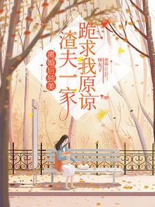 离婚后独美,渣夫一家跪求我原谅阅读小说阅读