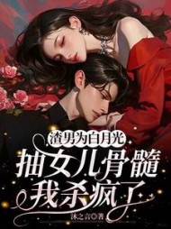 渣男为白月光抽女儿骨髓，我杀疯了小说阅读