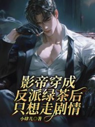 影帝穿成反派绿茶后，只想走剧情阅读小说阅读