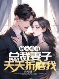 病入膏肓，总裁妻子天天折磨我(罔闻)小说阅读