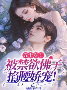五十岁!被禁欲佛子掐腰娇宠!阅读小说阅读