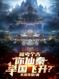 就考个古，你仙秦举国飞升(不憨不憨)小说阅读