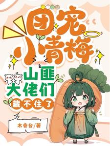 团宠小青梅,山匪大佬们藏不住了阅读小说阅读