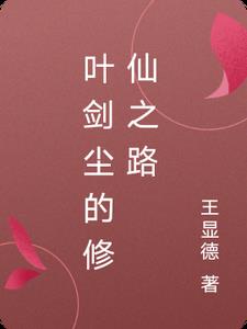 叶剑尘的修仙之路(王显德)小说阅读