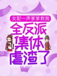 女配一声爹爹救我,全反派集体虐渣了小说阅读