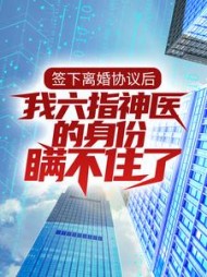 签下离婚协议后,我六指神医的身份瞒不住了小说阅读
