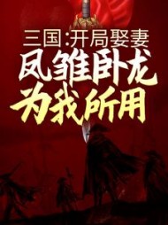 三国:开局娶妻,凤雏卧龙为我所用刘琦小说阅读
