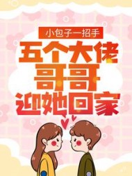 小包子一招手五个大佬哥哥迎她回家完整版小说阅读