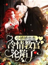 小娇娇出击,冷情教官沦陷了阅读小说阅读