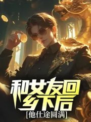 和女友回乡下后,他仕途圆满全小说阅读