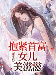 重生后，抱紧首富女儿美滋滋后续+番外小说阅读