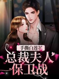手撕白莲花：总裁夫人保卫战后续+番外小说阅读
