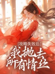 攻略失败后，我抛去所有情丝+后续小说阅读