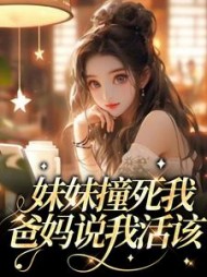 妹妹撞死我，爸妈说我活该+后续小说阅读