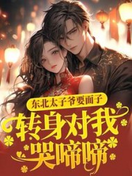 东北太子爷要面子，转身对我哭啼啼后续+番外小说阅读