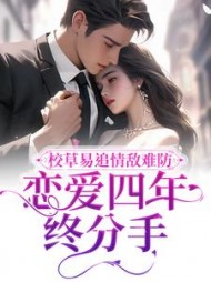 校草易追情敌难防，恋爱四年终分手小说阅读