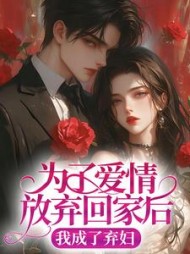 为了爱情放弃回家后，我成了弃妇后续+番外小说阅读