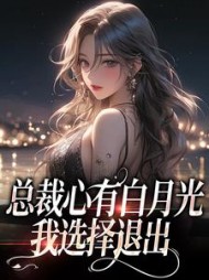 总裁心有白月光，我选择退出后续+番外